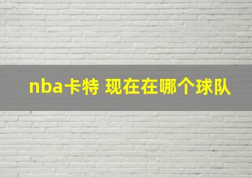 nba卡特 现在在哪个球队